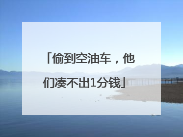 偷到空油车，他们凑不出1分钱